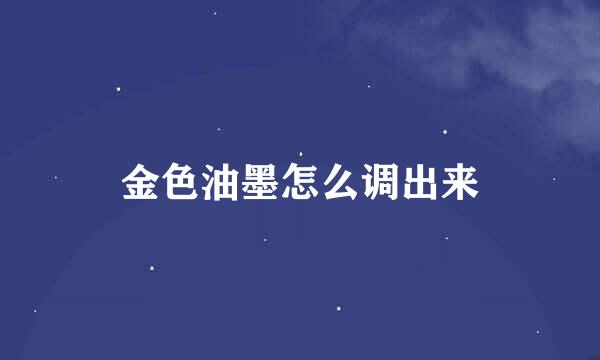 金色油墨怎么调出来