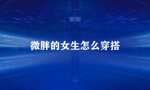 微胖的女生怎么穿搭