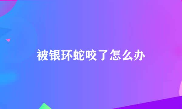 被银环蛇咬了怎么办