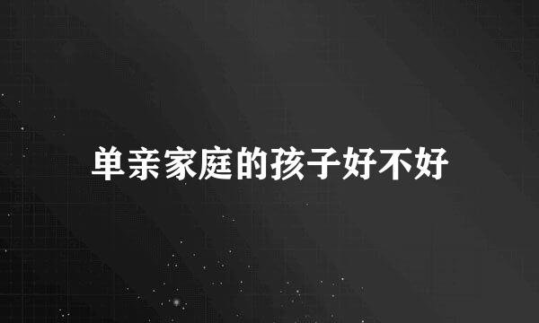单亲家庭的孩子好不好