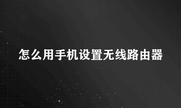 怎么用手机设置无线路由器