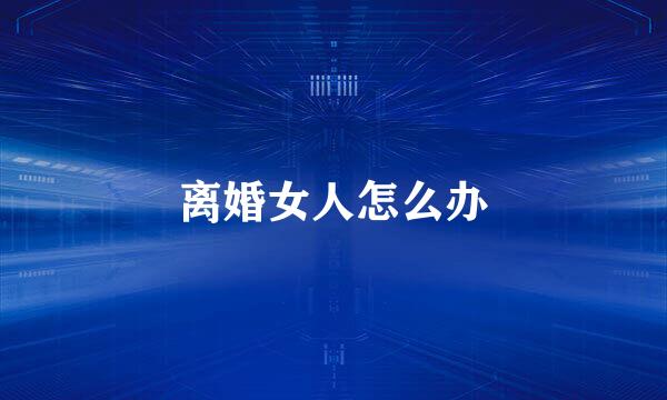 离婚女人怎么办