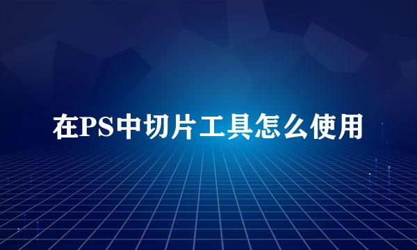 在PS中切片工具怎么使用