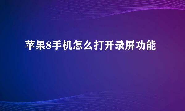 苹果8手机怎么打开录屏功能