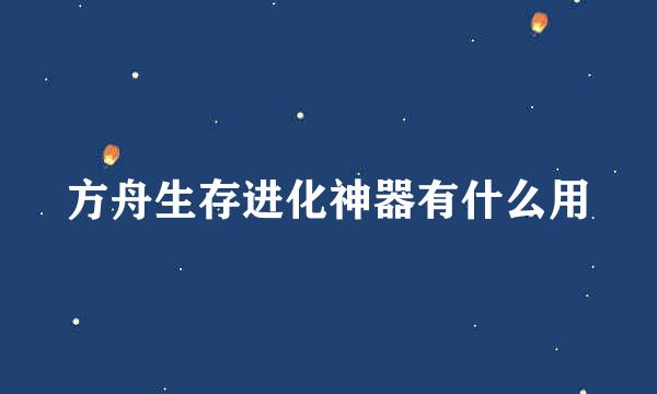 方舟生存进化神器有什么用