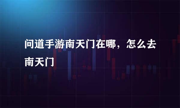 问道手游南天门在哪，怎么去南天门