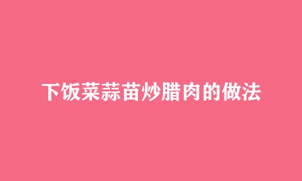 下饭菜蒜苗炒腊肉的做法