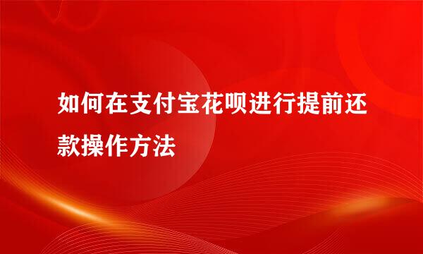 如何在支付宝花呗进行提前还款操作方法
