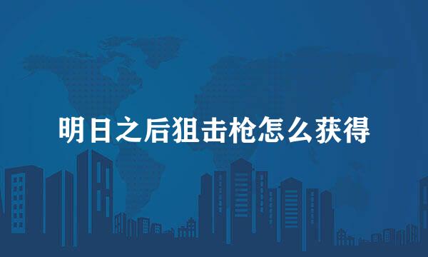 明日之后狙击枪怎么获得