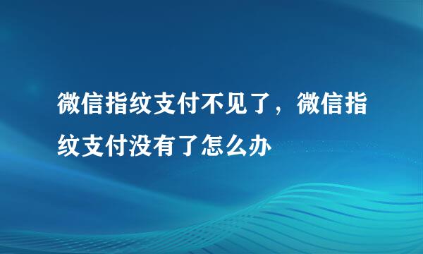 微信指纹支付不见了,微信指纹支付没有了怎么办