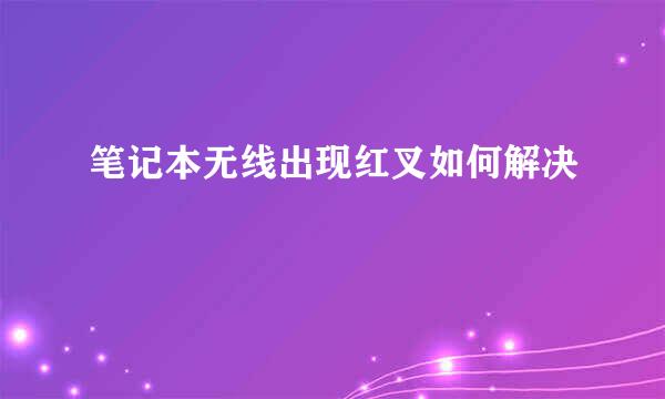 笔记本无线出现红叉如何解决