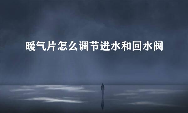 暖气片怎么调节进水和回水阀