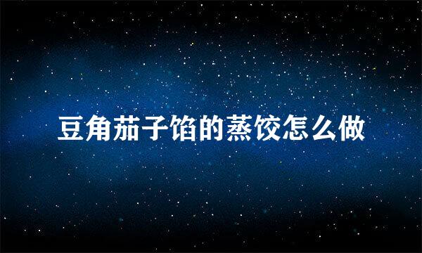 豆角茄子馅的蒸饺怎么做