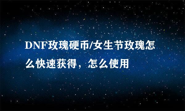 DNF玫瑰硬币/女生节玫瑰怎么快速获得，怎么使用