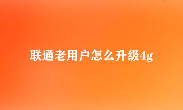 联通老用户怎么升级4g