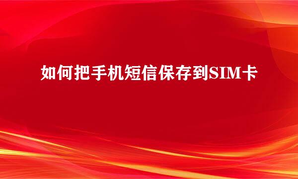 如何把手机短信保存到SIM卡