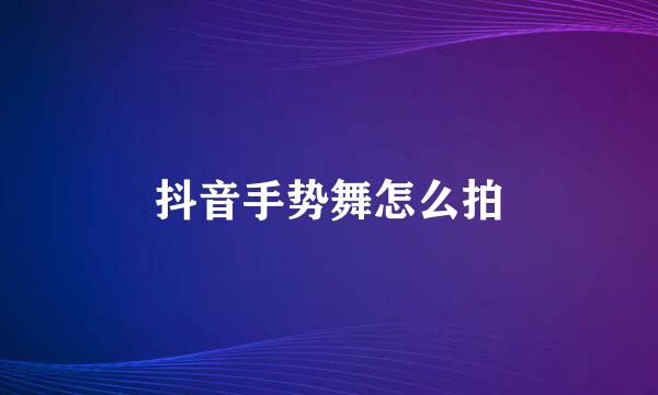 抖音手势舞怎么拍