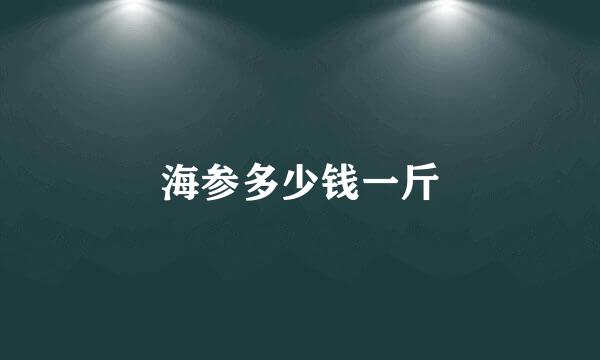 海参多少钱一斤