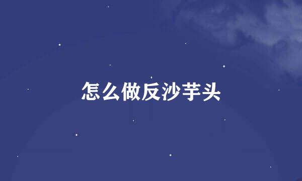 怎么做反沙芋头