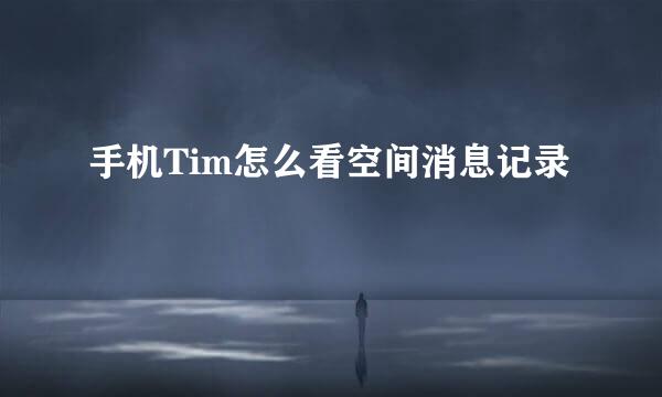 手机Tim怎么看空间消息记录