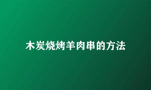 木炭烧烤羊肉串的方法