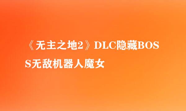 《无主之地2》DLC隐藏BOSS无敌机器人魔女