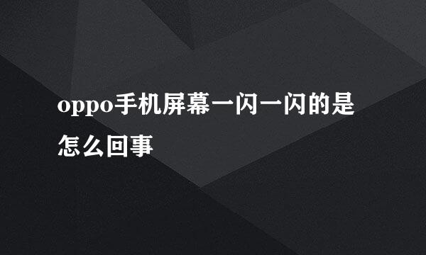 oppo手机屏幕一闪一闪的是怎么回事
