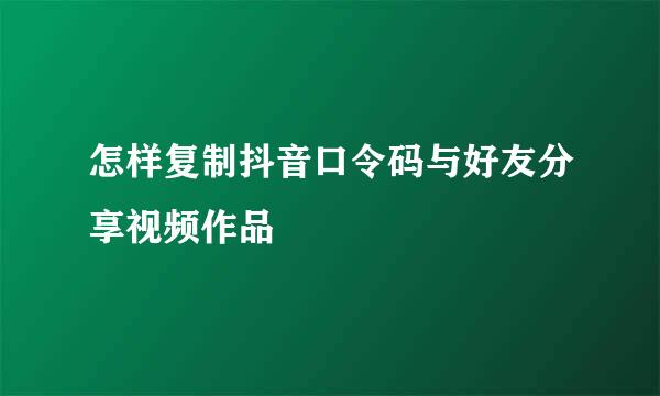 怎样复制抖音口令码与好友分享视频作品