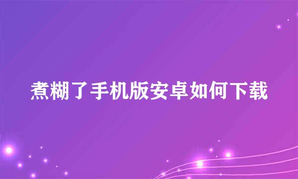 煮糊了手机版安卓如何下载