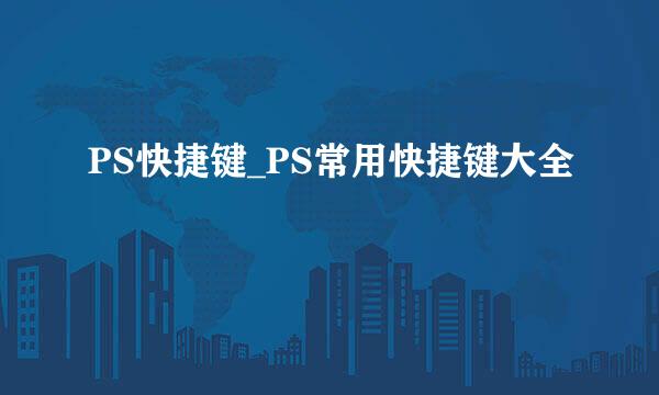 PS快捷键_PS常用快捷键大全