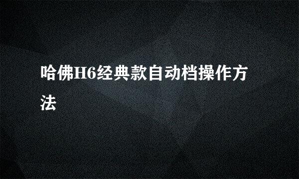 哈佛H6经典款自动档操作方法