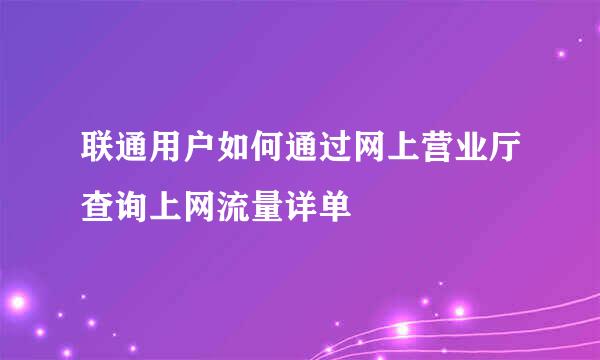 联通用户如何通过网上营业厅查询上网流量详单