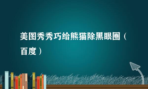 美图秀秀巧给熊猫除黑眼圈（百度）