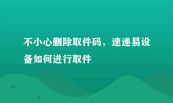 不小心删除取件码，速递易设备如何进行取件