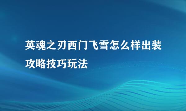 英魂之刃西门飞雪怎么样出装攻略技巧玩法