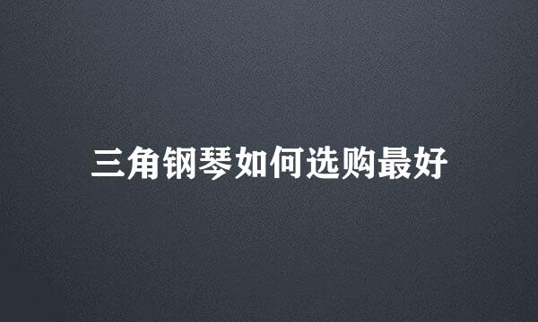 三角钢琴如何选购最好