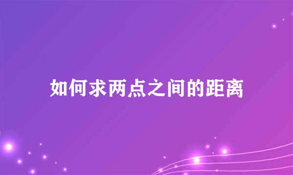 如何求两点之间的距离