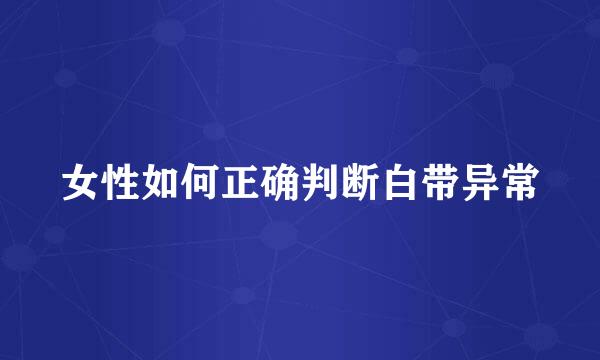 女性如何正确判断白带异常