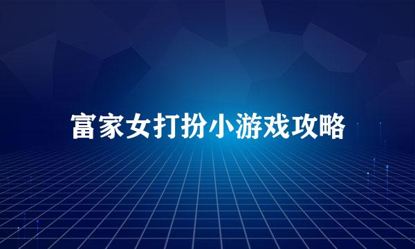 富家女打扮小游戏攻略