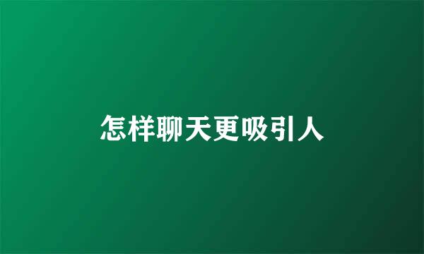 怎样聊天更吸引人