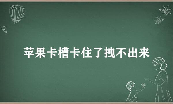 苹果卡槽卡住了拽不出来