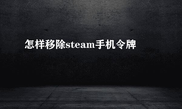 怎样移除steam手机令牌