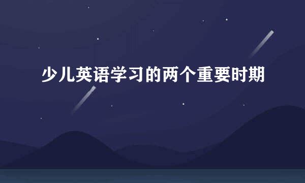 少儿英语学习的两个重要时期