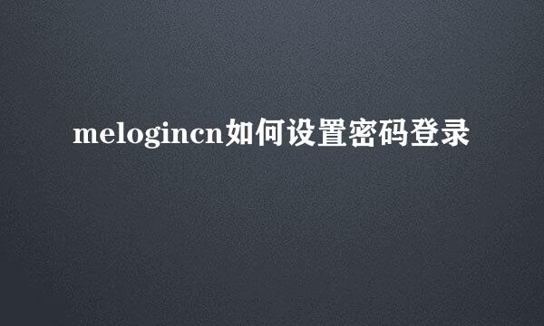 melogincn如何设置密码登录