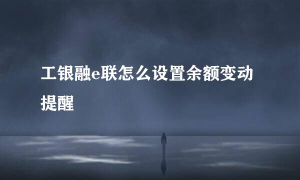 工银融e联怎么设置余额变动提醒