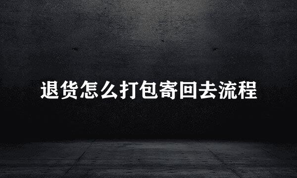 退货怎么打包寄回去流程
