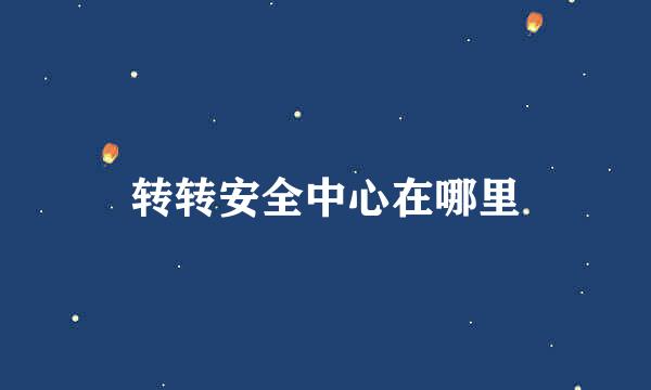 转转安全中心在哪里
