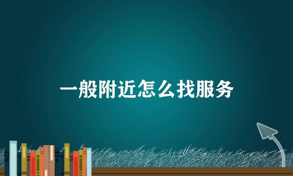一般附近怎么找服务