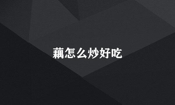 藕怎么炒好吃