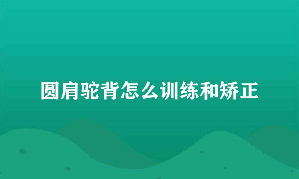 圆肩驼背怎么训练和矫正
